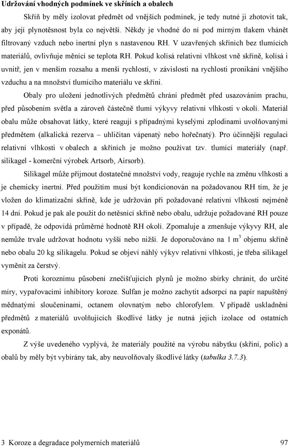 Pokud kolísá relativní vlhkost vně skříně, kolísá i uvnitř, jen v menším rozsahu a menší rychlostí, v závislosti na rychlosti pronikání vnějšího vzduchu a na množství tlumícího materiálu ve skříni.