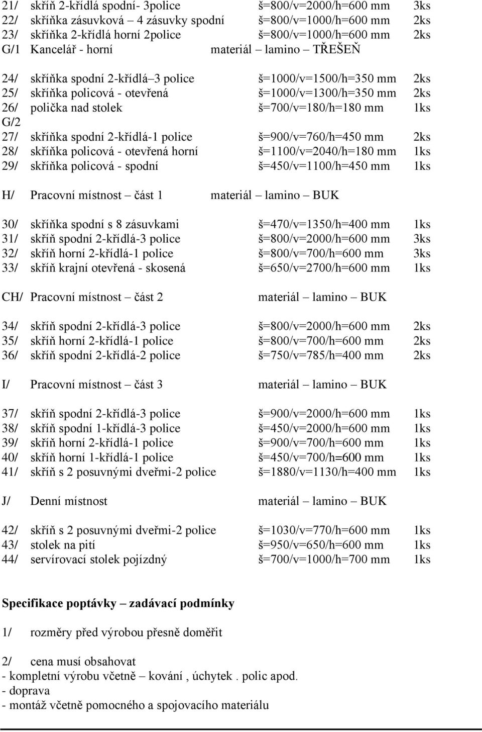 1ks G/2 27/ skříňka spodní 2-křídlá-1 police š=900/v=760/h=450 mm 2ks 28/ skříňka policová - otevřená horní š=1100/v=2040/h=180 mm 1ks 29/ skříňka policová - spodní š=450/v=1100/h=450 mm 1ks H/