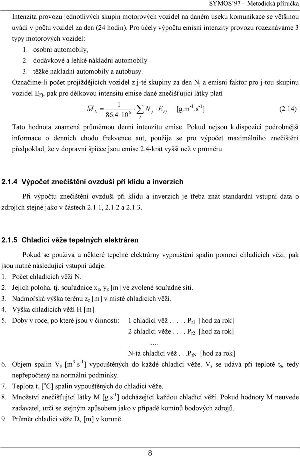 Onačíme-li počet projíždějícíc voidel j-té skpin a den N j a emisní faktor pro j-to skpin voidel E Fj, pak pro délkovo intensit emise dané nečišťjící látk platí 86,4 M 6 N j j E Fj [g.m -.s - ] (.