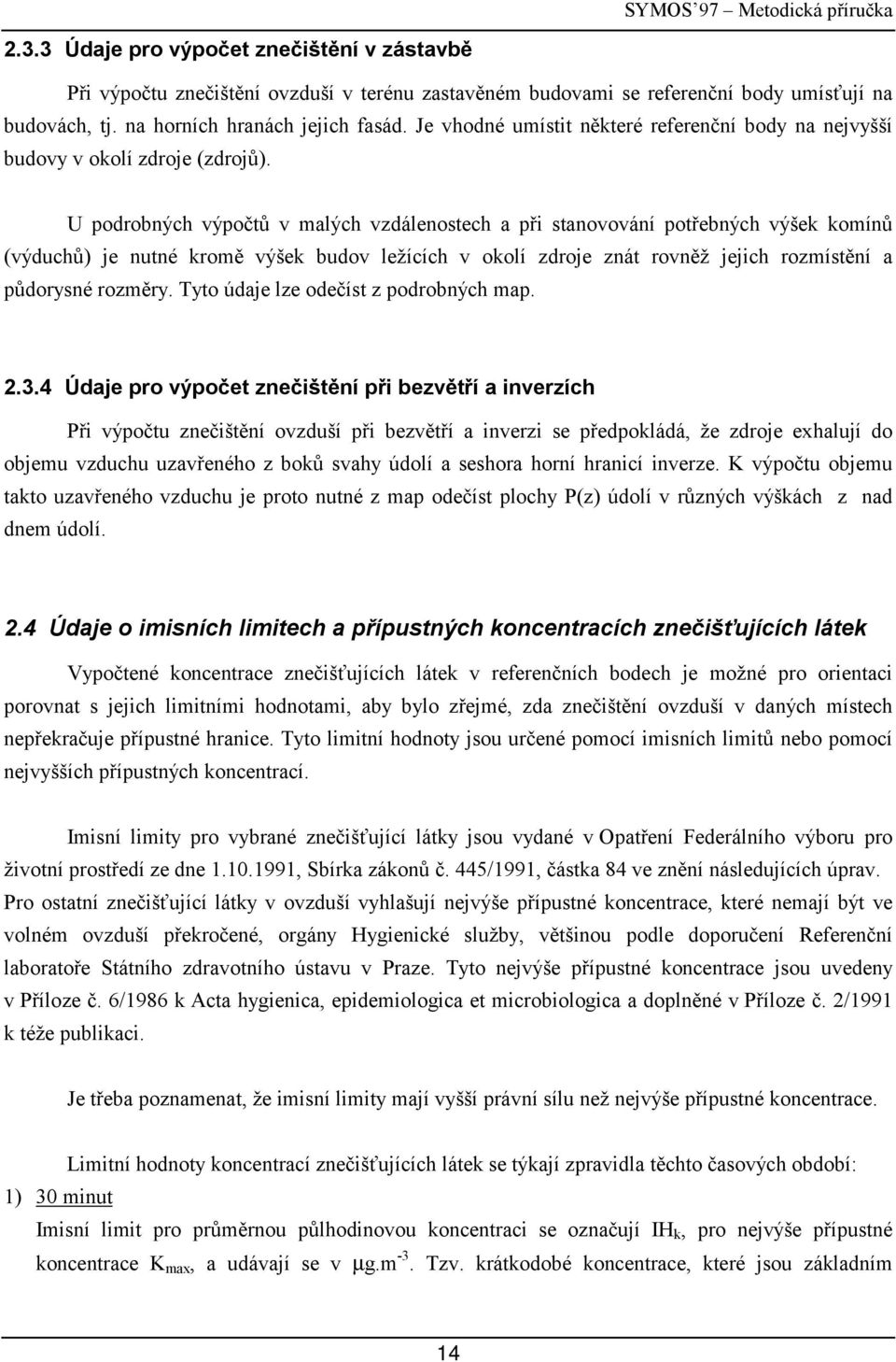 U podrobnýc výpočtů v malýc vdálenostec a při stanovování potřebnýc výšek komínů (výdců) je ntné kromě výšek bdov ležícíc v okolí droje nát rovněž jejic romístění a půdorsné roměr.