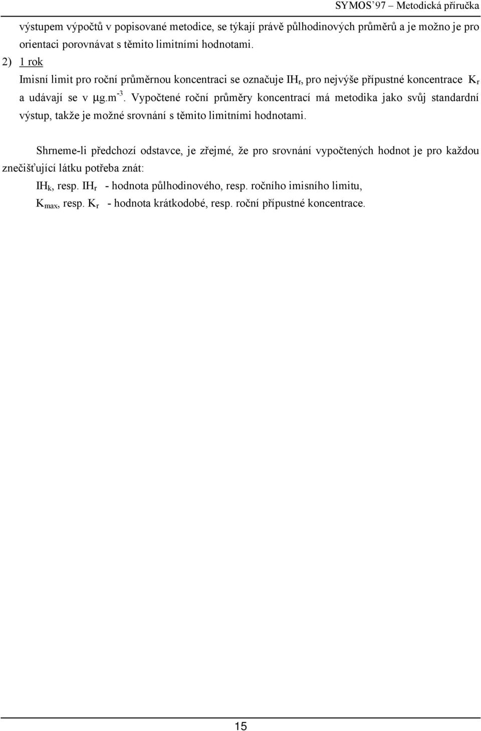 Vpočtené roční průměr koncentrací má metodika jako svůj standardní výstp, takže je možné srovnání s těmito limitními odnotami.