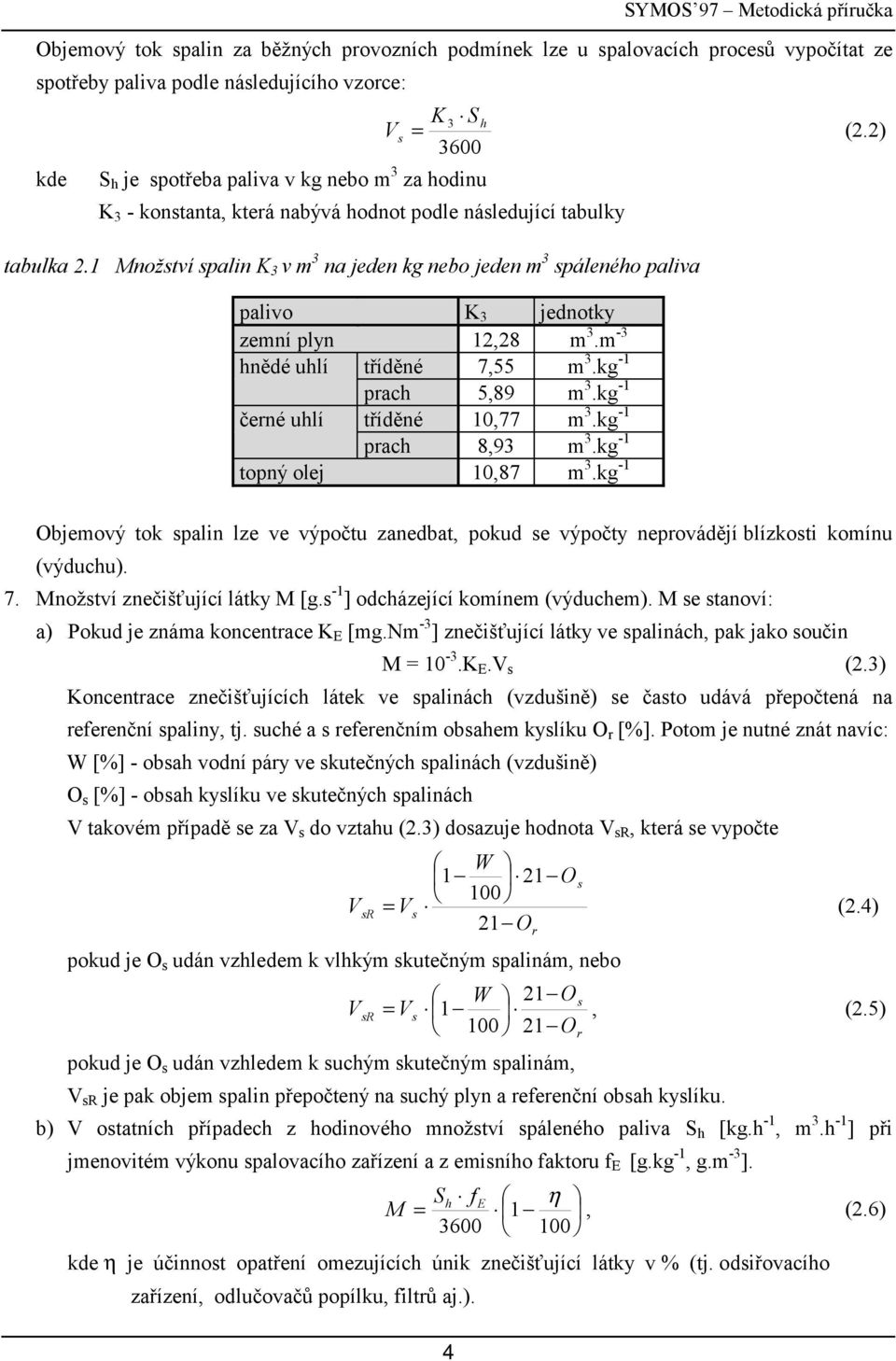 Množství spalin K 3 v m 3 na jeden kg nebo jeden m 3 spálenéo paliva palivo K 3 jednotk emní pln,8 m 3.m -3 nědé lí tříděné 7,55 m 3.kg - prac 5,89 m 3.kg - černé lí tříděné,77 m 3.kg - prac 8,93 m 3.