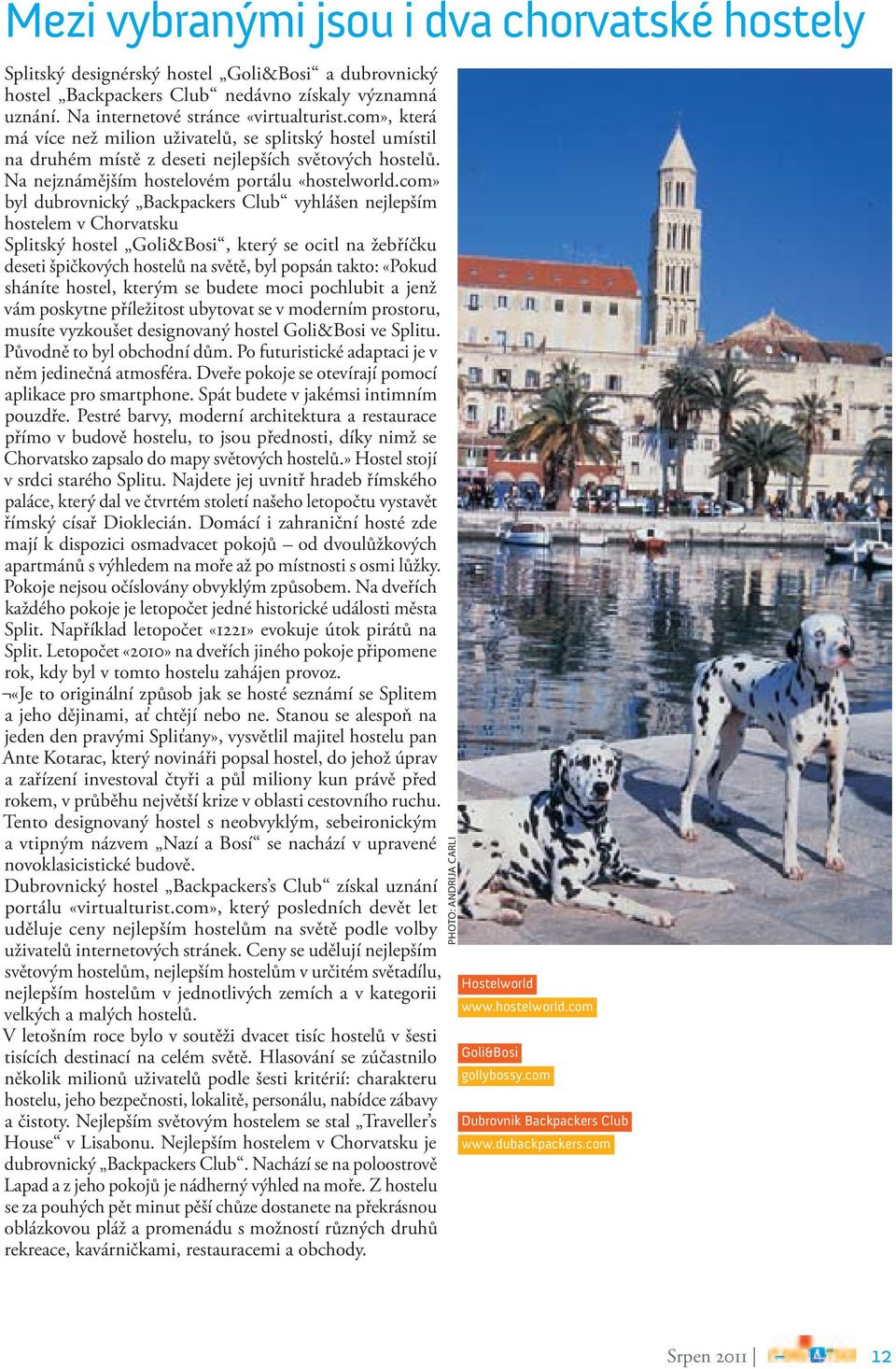 com» byl dubrovnický Backpackers Club vyhlášen nejlepším hostelem v Chorvatsku Splitský hostel Goli&Bosi, který se ocitl na žebříčku deseti špičkových hostelů na světě, byl popsán takto: «Pokud