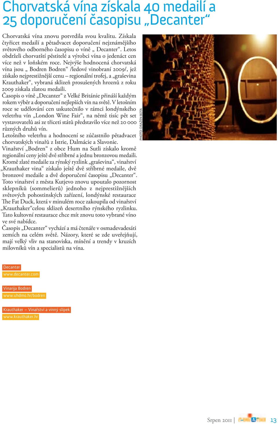 Nejvýše hodnocená chorvatská vína jsou Bodren Bodren /ledové vinobraní 2009/, jež získalo nejprestižnější cenu regionální trofej, a graševina Krauthaker, vybraná sklizeň prosušených hroznů z roku