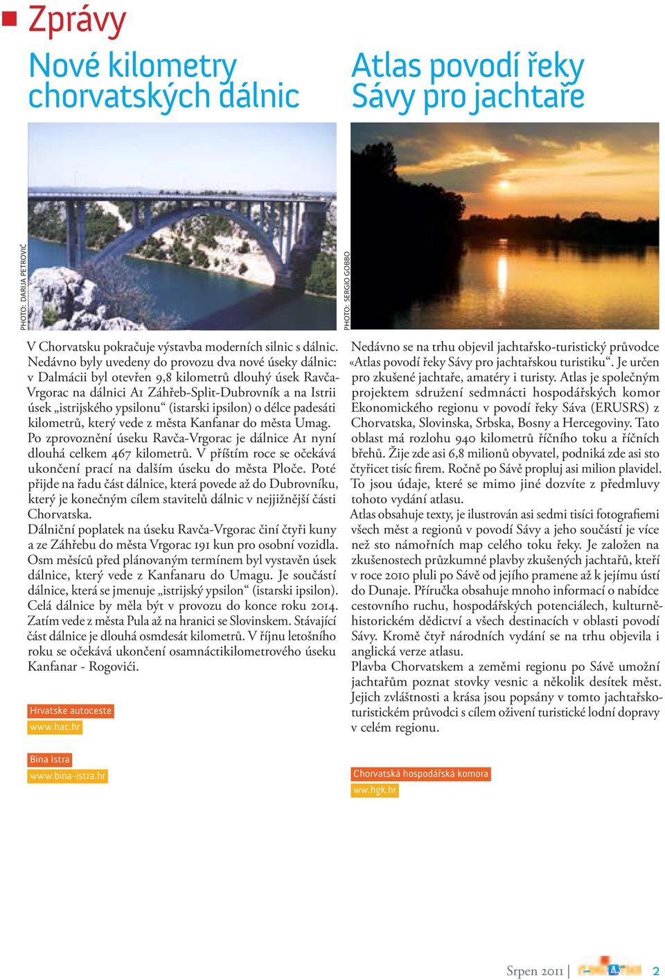 (istarski ipsilon) o délce padesáti kilometrů, který vede z města Kanfanar do města Umag. Po zprovoznění úseku Ravča-Vrgorac je dálnice A1 nyní dlouhá celkem 467 kilometrů.