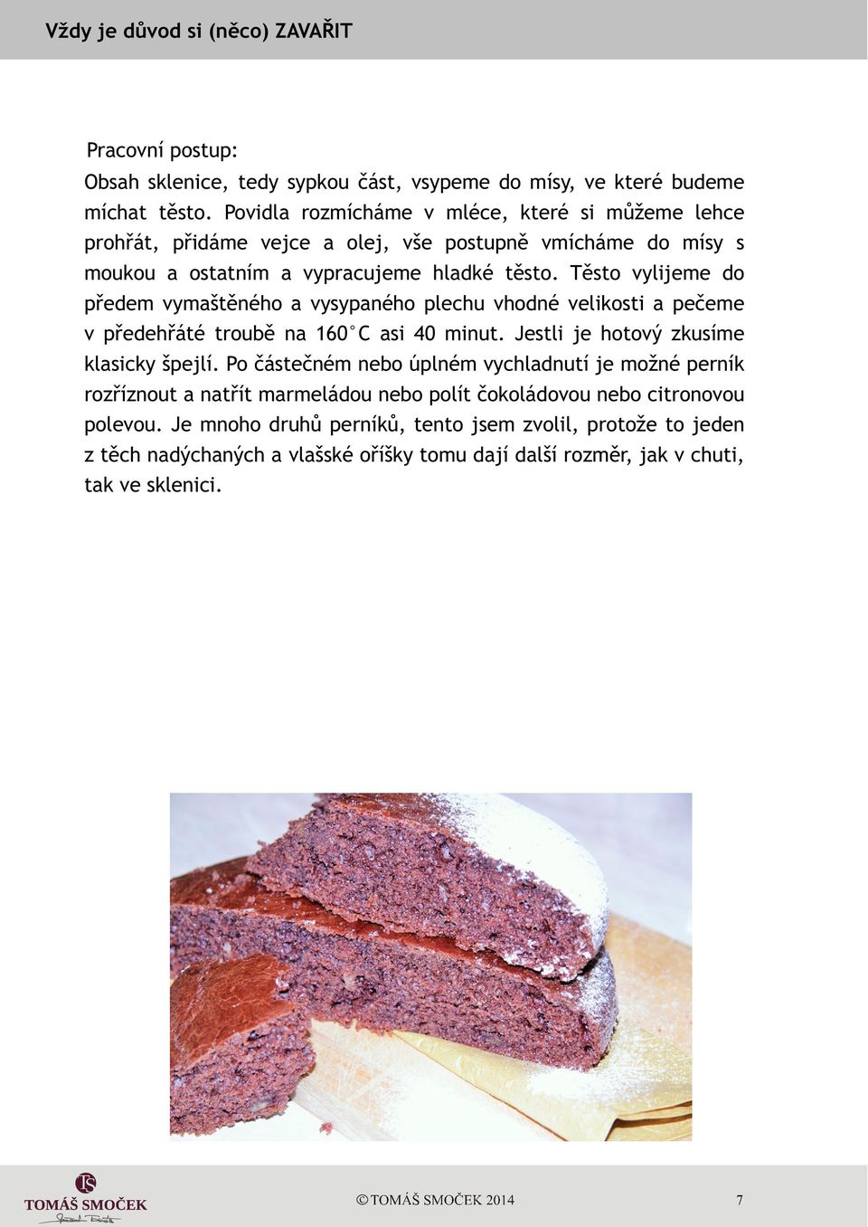Tìsto vylijeme do pøedem vymaštìného a vysypaného plechu vhodné velikosti a peèeme v pøedehøáté troubì na 160 C asi 40 minut. Jestli je hotový zkusíme klasicky špejlí.
