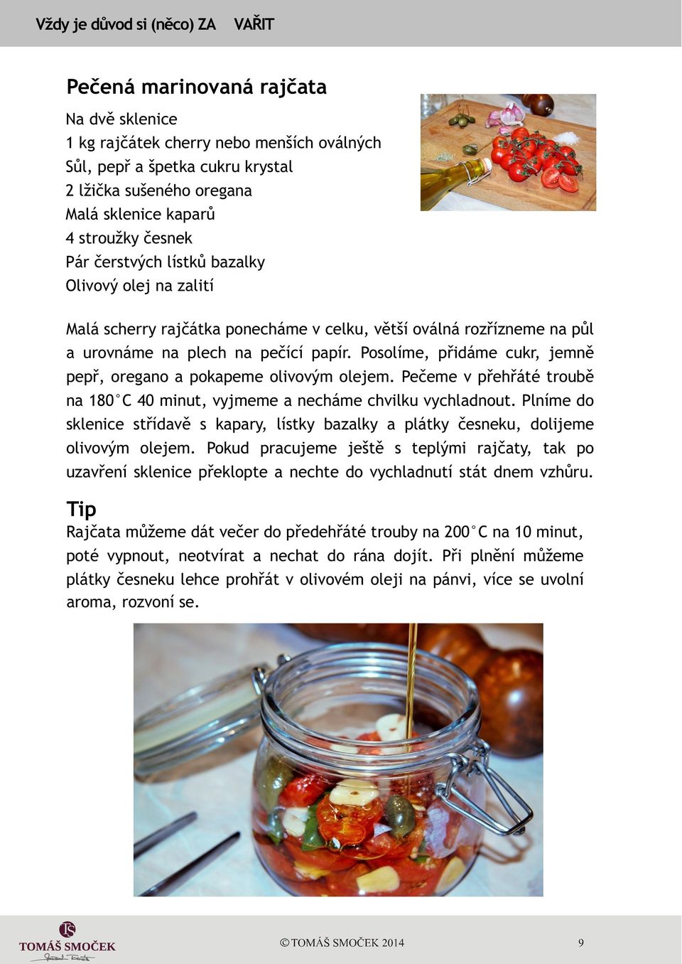 Posolíme, pøidáme cukr, jemnì pepø, oregano a pokapeme olivovým olejem. Peèeme v pøehøáté troubì na 180 C 40 minut, vyjmeme a necháme chvilku vychladnout.