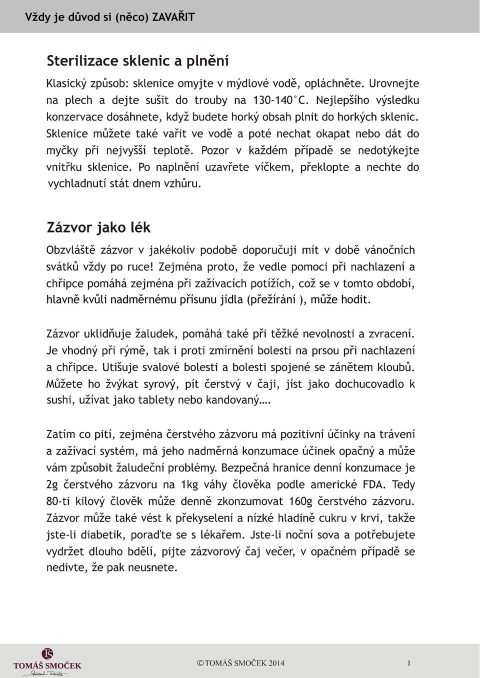 Pozor v každém pøípadì se nedotýkejte vnitøku sklenice. Po naplnìní uzavøete víèkem, pøeklopte a nechte do vychladnutí stát dnem vzhùru.