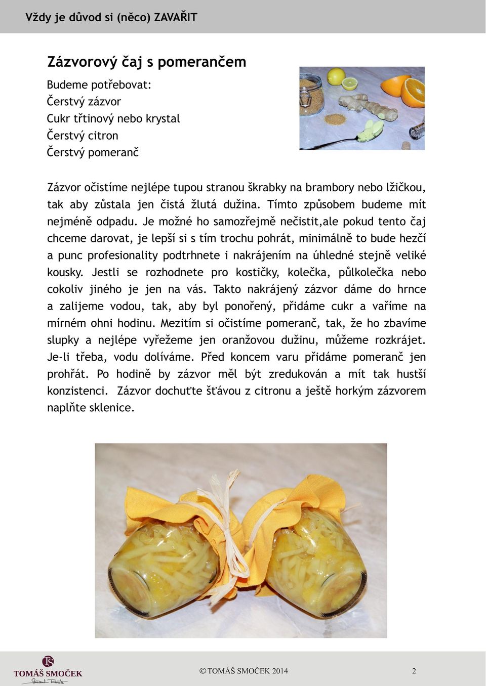 Je možné ho samozøejmì neèistit,ale pokud tento èaj chceme darovat, je lepší si s tím trochu pohrát, minimálnì to bude hezèí a punc profesionality podtrhnete i nakrájením na úhledné stejnì veliké