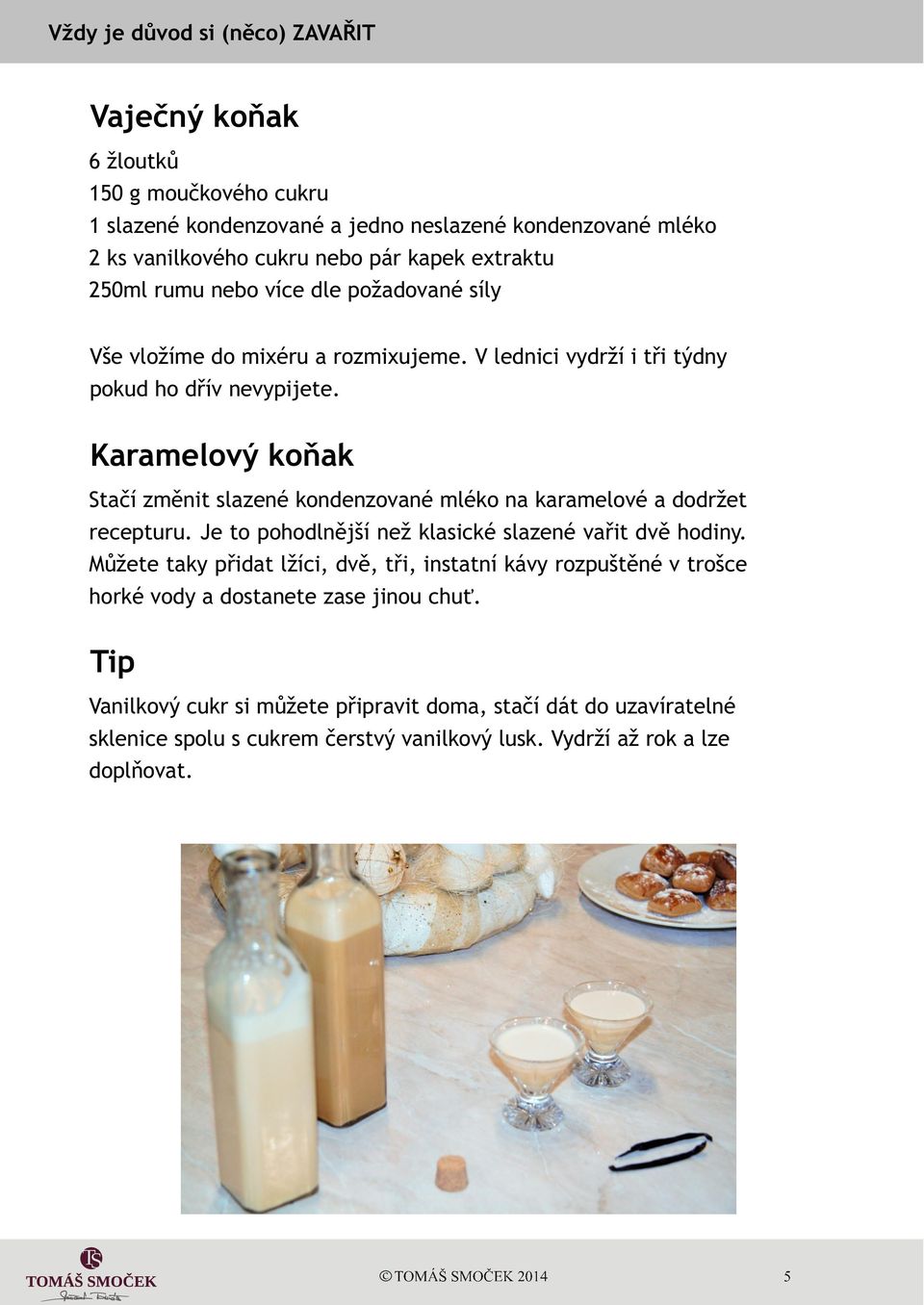 Karamelový koòak Staèí zmìnit slazené kondenzované mléko na karamelové a dodržet recepturu. Je to pohodlnìjší než klasické slazené vaøit dvì hodiny.