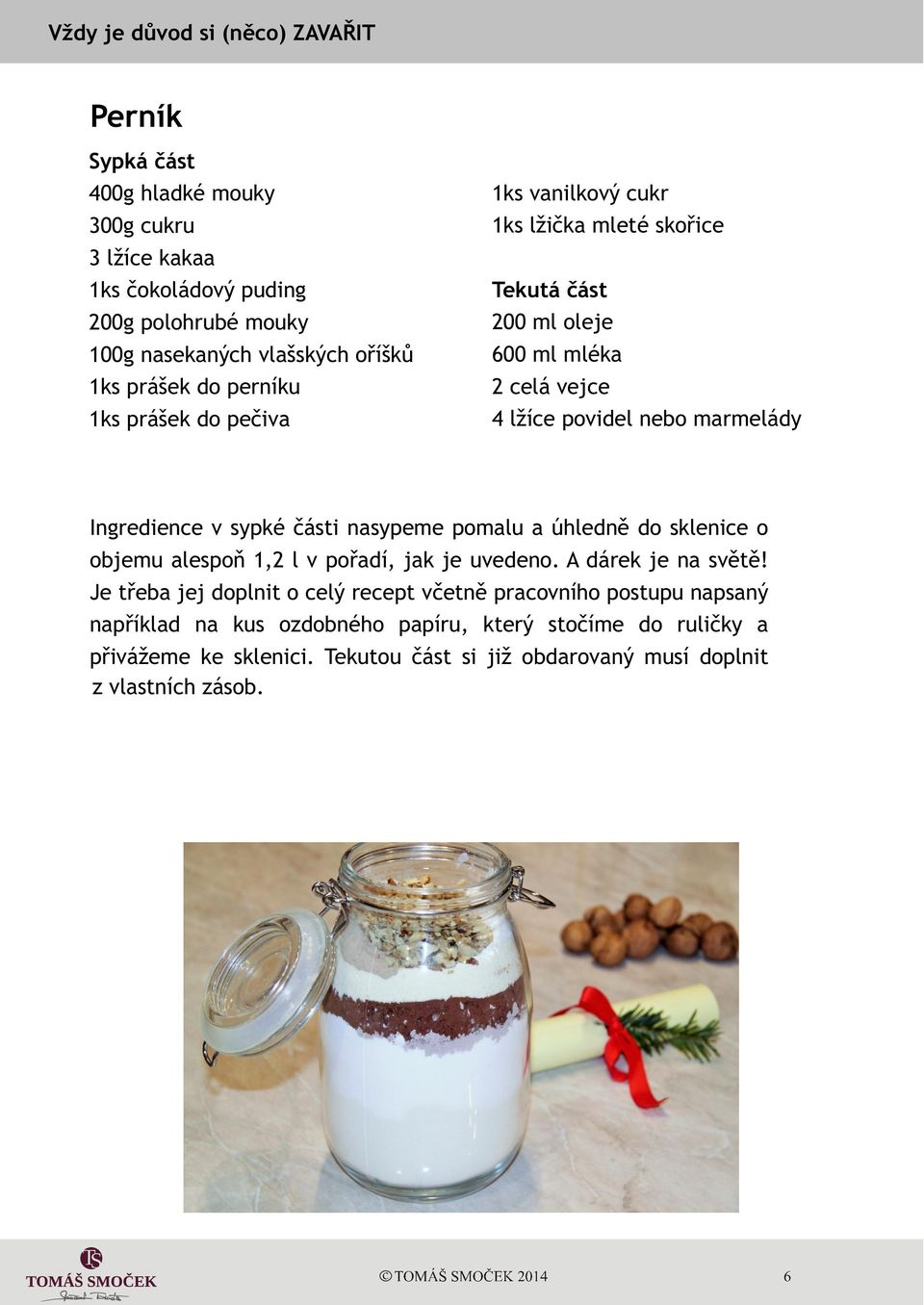 èásti nasypeme pomalu a úhlednì do sklenice o objemu alespoò 1,2 l v poøadí, jak je uvedeno. A dárek je na svìtì!