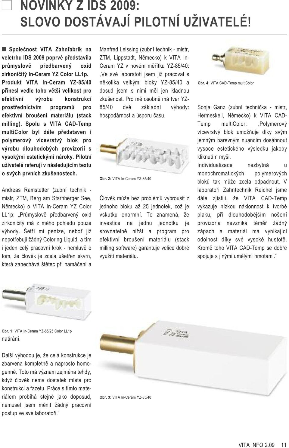 Spolu s VITA CAD-Temp multicolor byl dále představen i polymerový vícevrstvý blok pro výrobu dlouhodobých provizorií s vysokými estetickými nároky.