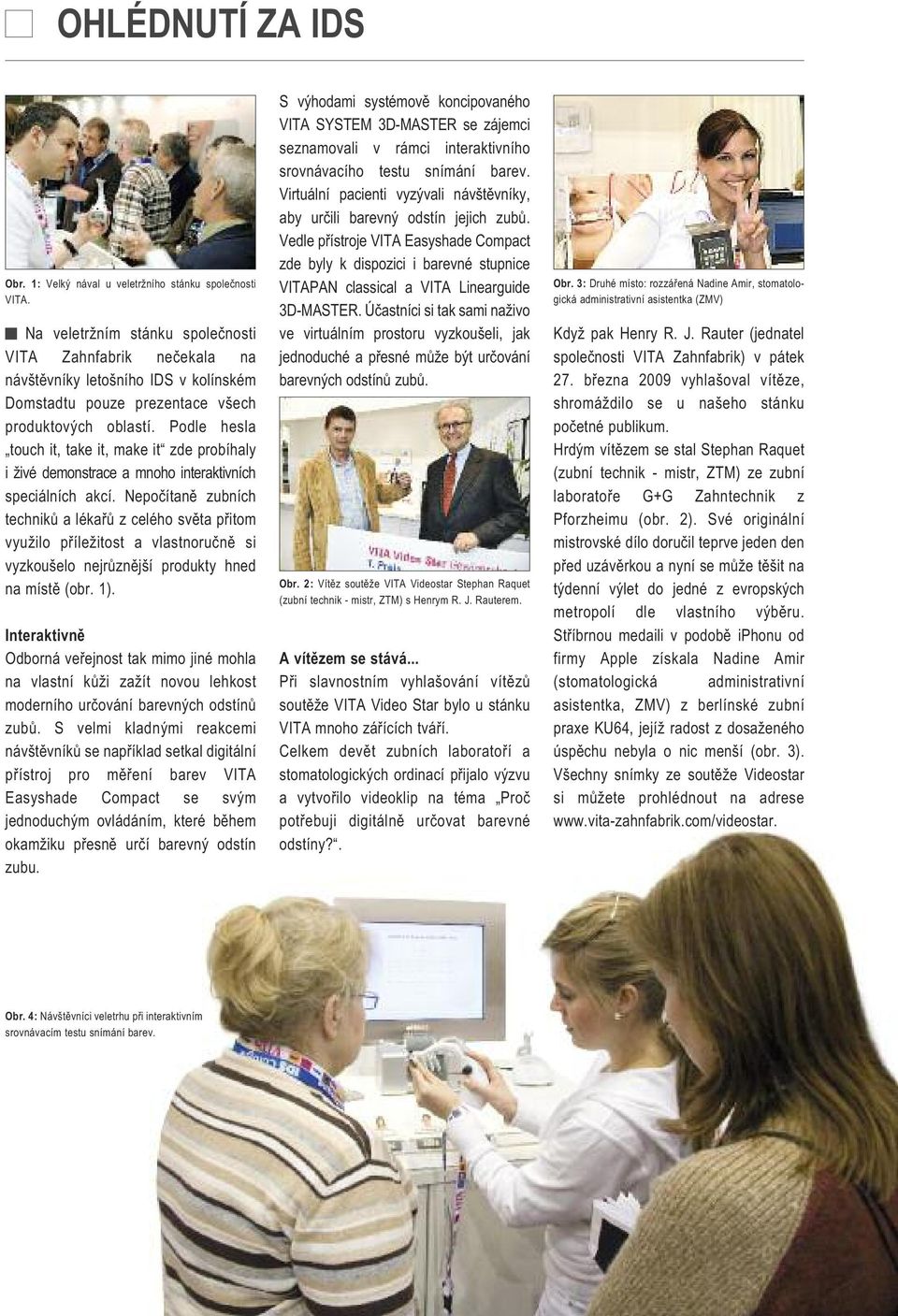 Podle hesla touch it, take it, make it zde probíhaly i živé demonstrace a mnoho interaktivních speciálních akcí.