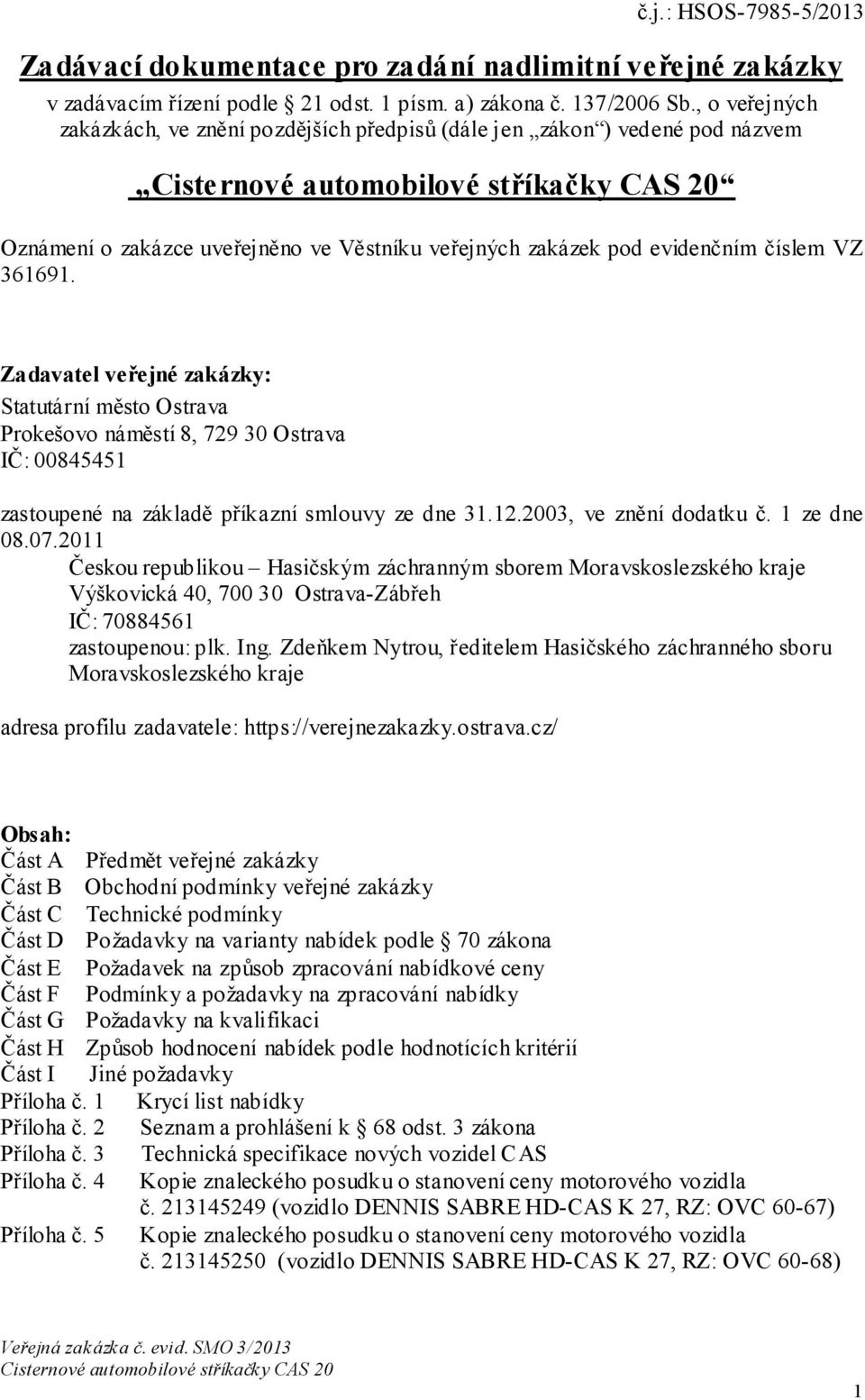 Zadavatel veřejné zakázky: Statutární město Ostrava Prokešovo náměstí 8, 729 30 Ostrava IČ: 00845451 zastoupené na základě příkazní smlouvy ze dne 31.12.2003, ve znění dodatku č. 1 ze dne 08.07.