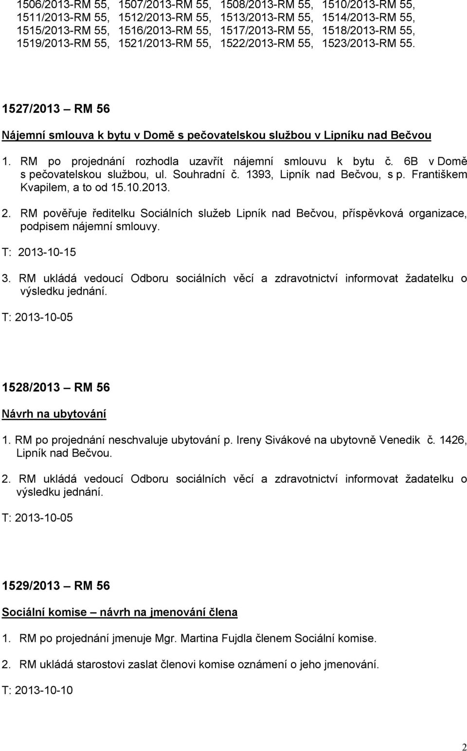 RM po projednání rozhodla uzavřít nájemní smlouvu k bytu č. 6B v Domě s pečovatelskou službou, ul. Souhradní č. 1393, Lipník nad Bečvou, s p. Františkem Kvapilem, a to od 15.10.2013. 2.