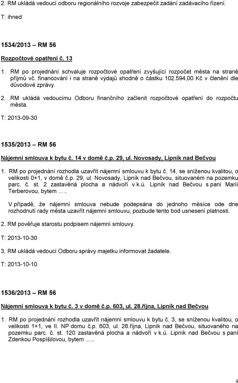 RM ukládá vedoucímu Odboru finančního začlenit rozpočtové opatření do rozpočtu města. T: 2013-09-30 1535/2013 RM 56 Nájemní smlouva k bytu č. 14 v domě č.p. 29, ul. Novosady, Lipník nad Bečvou 1.