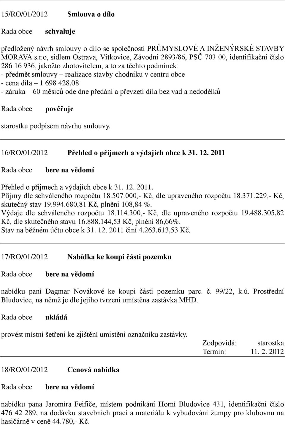 o, sídlem Ostrava, Vítkovice, Závodní 2893/86, PSČ 703 00, identifikační číslo 286 16 936, jakoţto zhotovitelem, a to za těchto podmínek: - předmět smlouvy realizace stavby chodníku v centru obce -