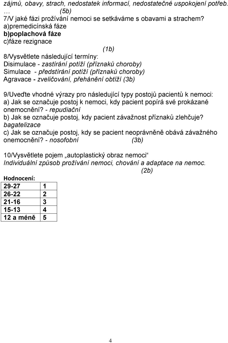 Agravace - zveličování, přehánění obtíží (3b) 9/Uveďte vhodné výrazy pro následující typy postojů pacientů k nemoci: a) Jak se označuje postoj k nemoci, kdy pacient popírá své prokázané onemocnění?
