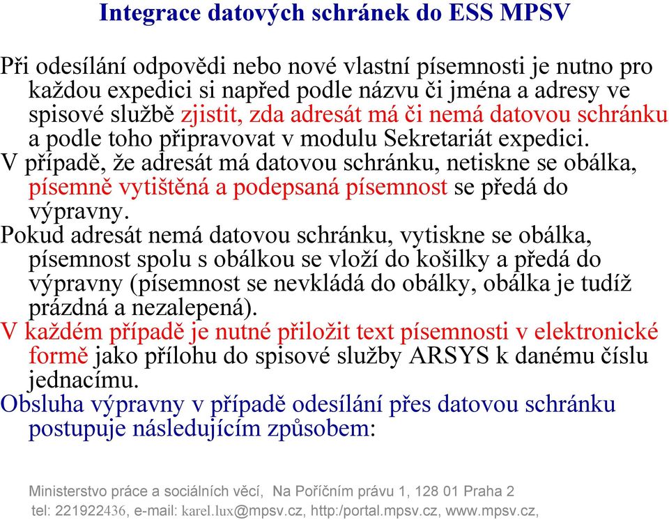 Pokud adresát nemá datovou schránku, vytiskne se obálka, písemnost spolu s obálkou se vloží do košilky a předá do výpravny (písemnost se nevkládá do obálky, obálka je tudíž prázdná a nezalepená).