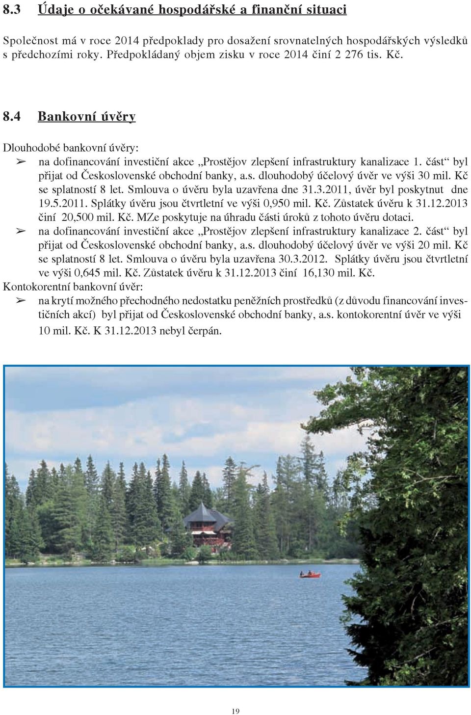 část byl přijat od Československé obchodní banky, a.s. dlouhodobý účelový úvěr ve výši 30 mil. Kč se splatností 8 let. Smlouva o úvěru byla uzavřena dne 31.3.2011,