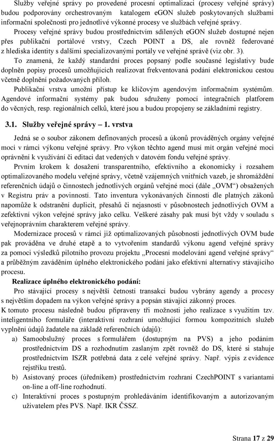 Procesy veřejné správy budou prostřednictvím sdílených egon služeb dostupné nejen přes publikační portálové vrstvy, Czech POINT a DS, ale rovněž federované z hlediska identity s dalšími