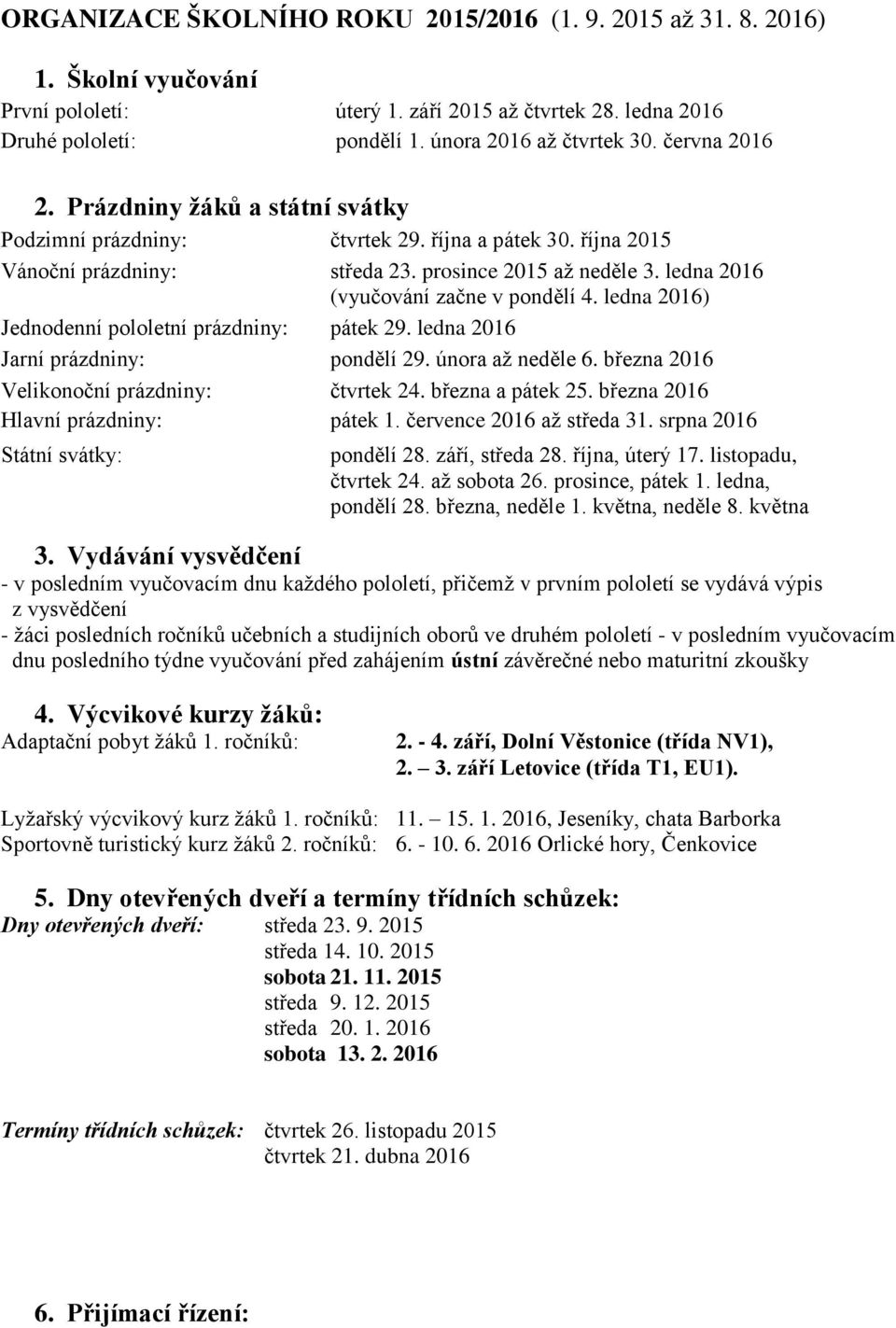 ledna 2016 (vyučování začne v pondělí 4. ledna 2016) Jednodenní pololetní prázdniny: pátek 29. ledna 2016 Jarní prázdniny: pondělí 29. února až neděle 6. března 2016 Velikonoční prázdniny: čtvrtek 24.