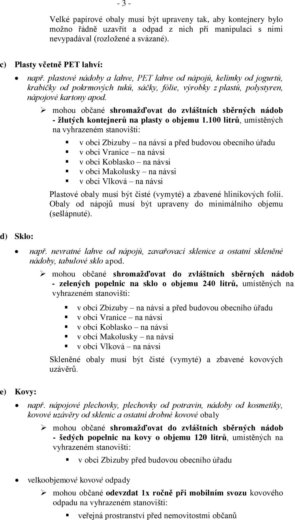 plastové nádoby a lahve, PET lahve od nápojů, kelímky od jogurtů, krabičky od pokrmových tuků, sáčky, fólie, výrobky z plastů, polystyren, nápojové kartony apod.