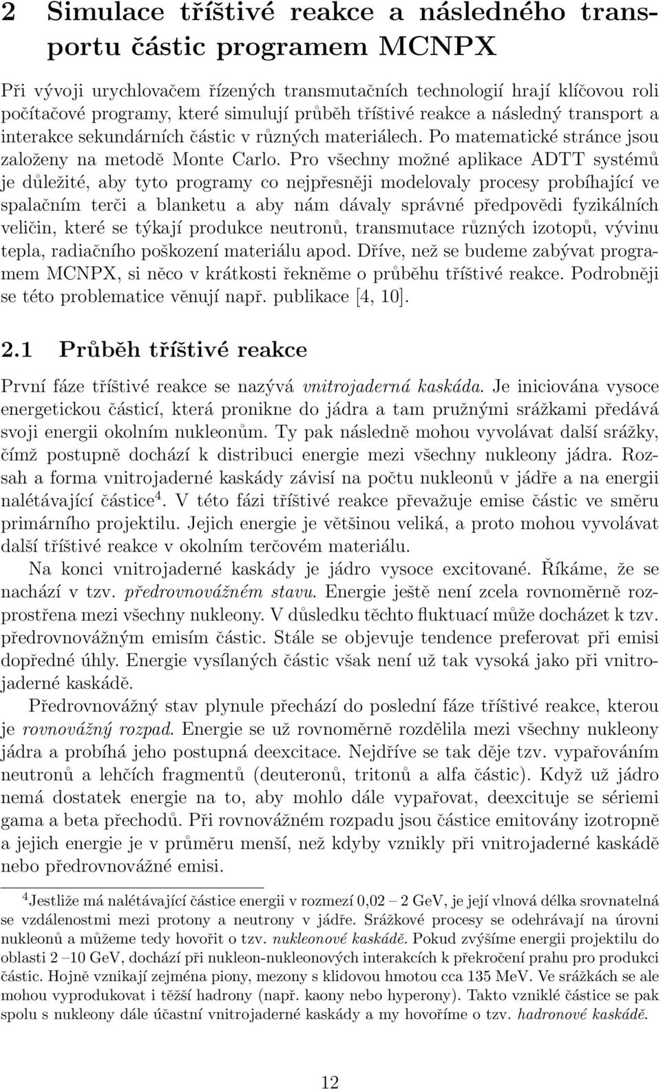 Pro všechny možné aplikace ADTT systémů je důležité, aby tyto programy co nejpřesněji modelovaly procesy probíhající ve spalačním terči a blanketu a aby nám dávaly správné předpovědi fyzikálních