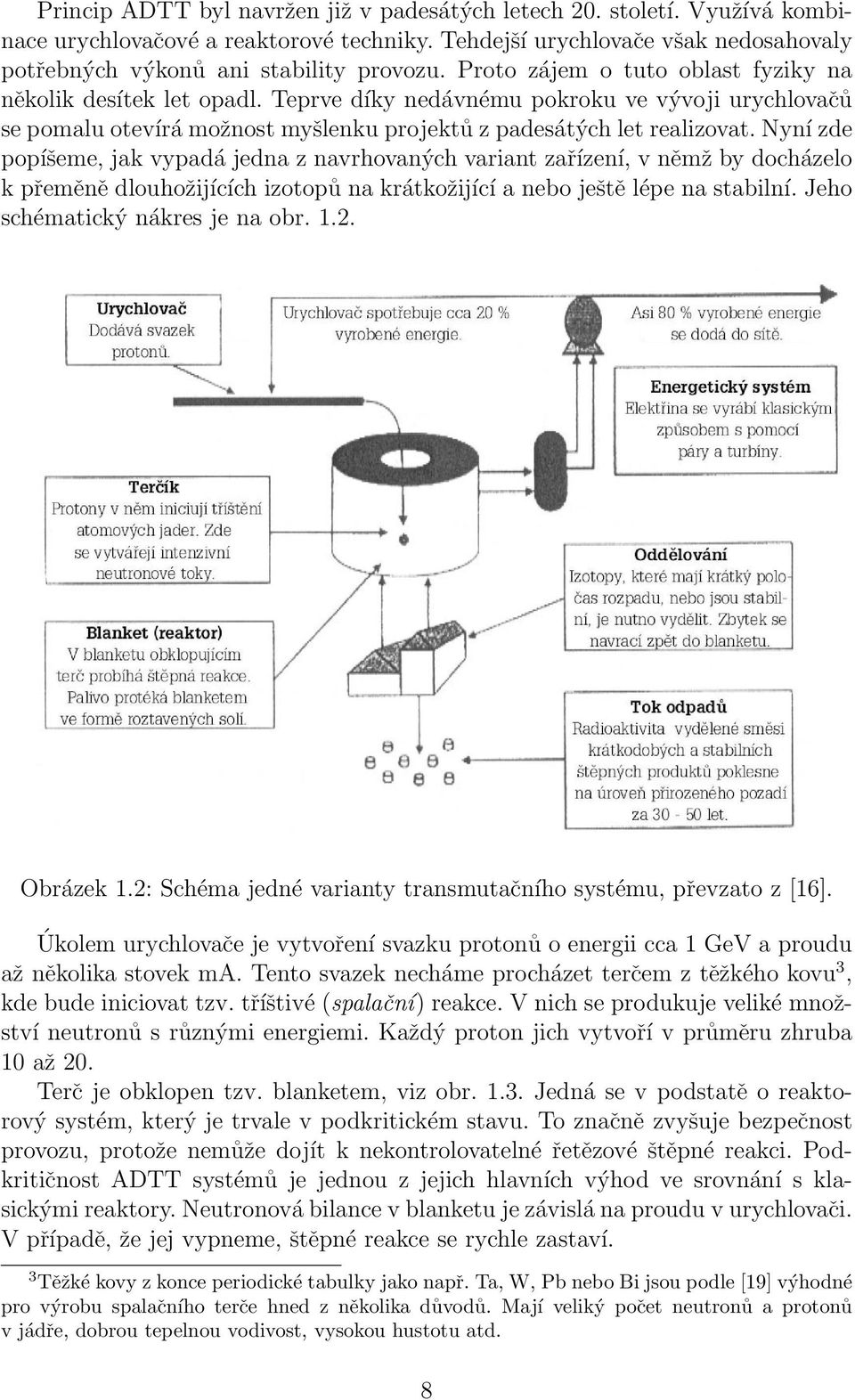 Nyní zde popíšeme, jak vypadá jedna z navrhovaných variant zařízení, v němž by docházelo k přeměně dlouhožijících izotopů na krátkožijící a nebo ještě lépe na stabilní.