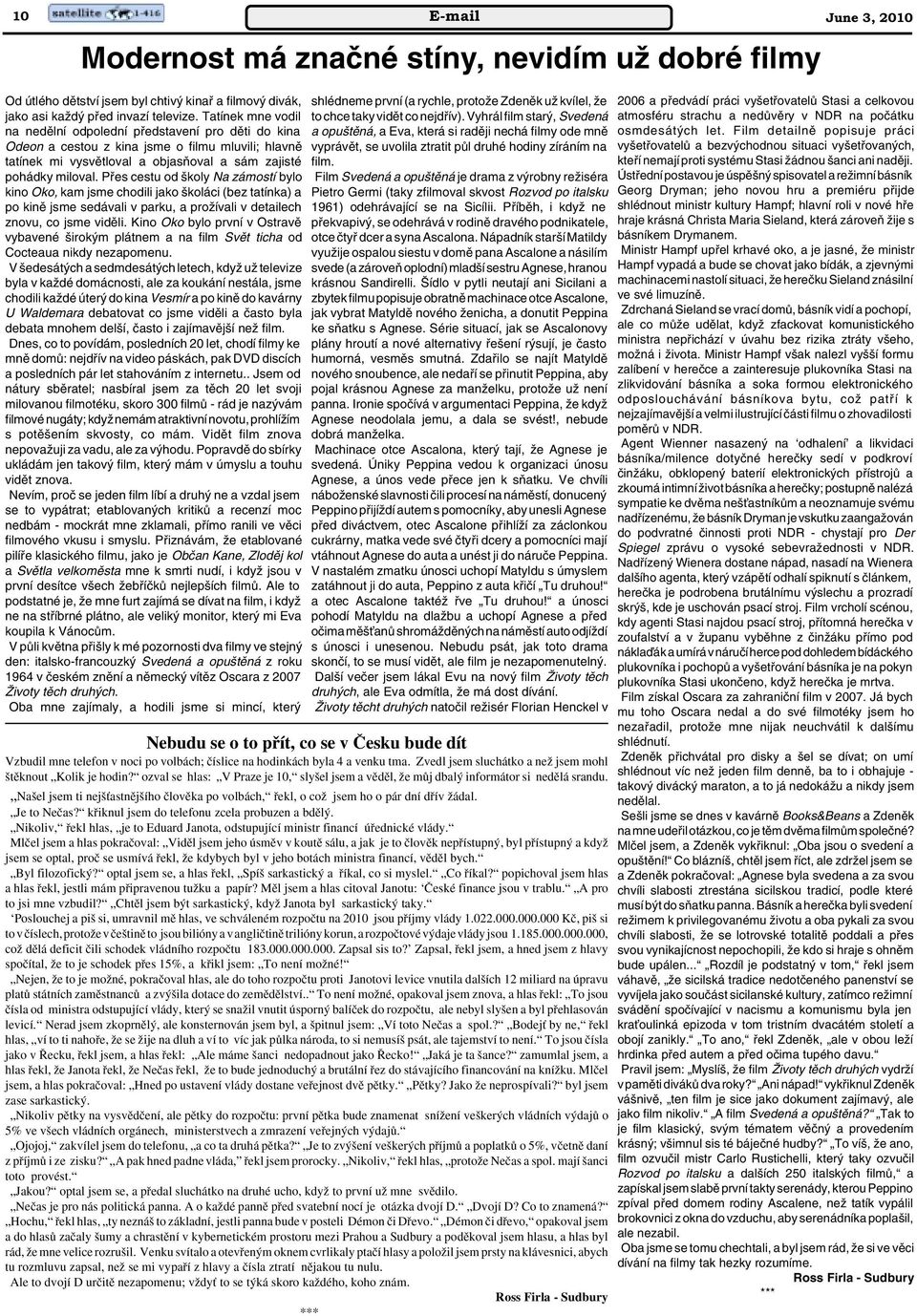 Pfies cestu od koly Na zámostí bylo kino Oko, kam jsme chodili jako koláci (bez tatínka) a po kinû jsme sedávali v parku, a proïívali v detailech znovu, co jsme vidûli.