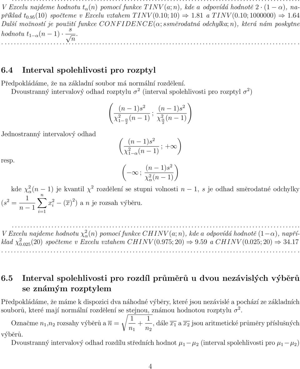 spolehlivosti pro rozptyl σ s ; s χ χ Jedostraý itervalový odhad s χ ; + resp s ; χ kde χ je kvatil χ rozděleí se stupi volosti, s je odhad směrodaté odchylky s = x i x a je rozsah výběru i= V Excelu