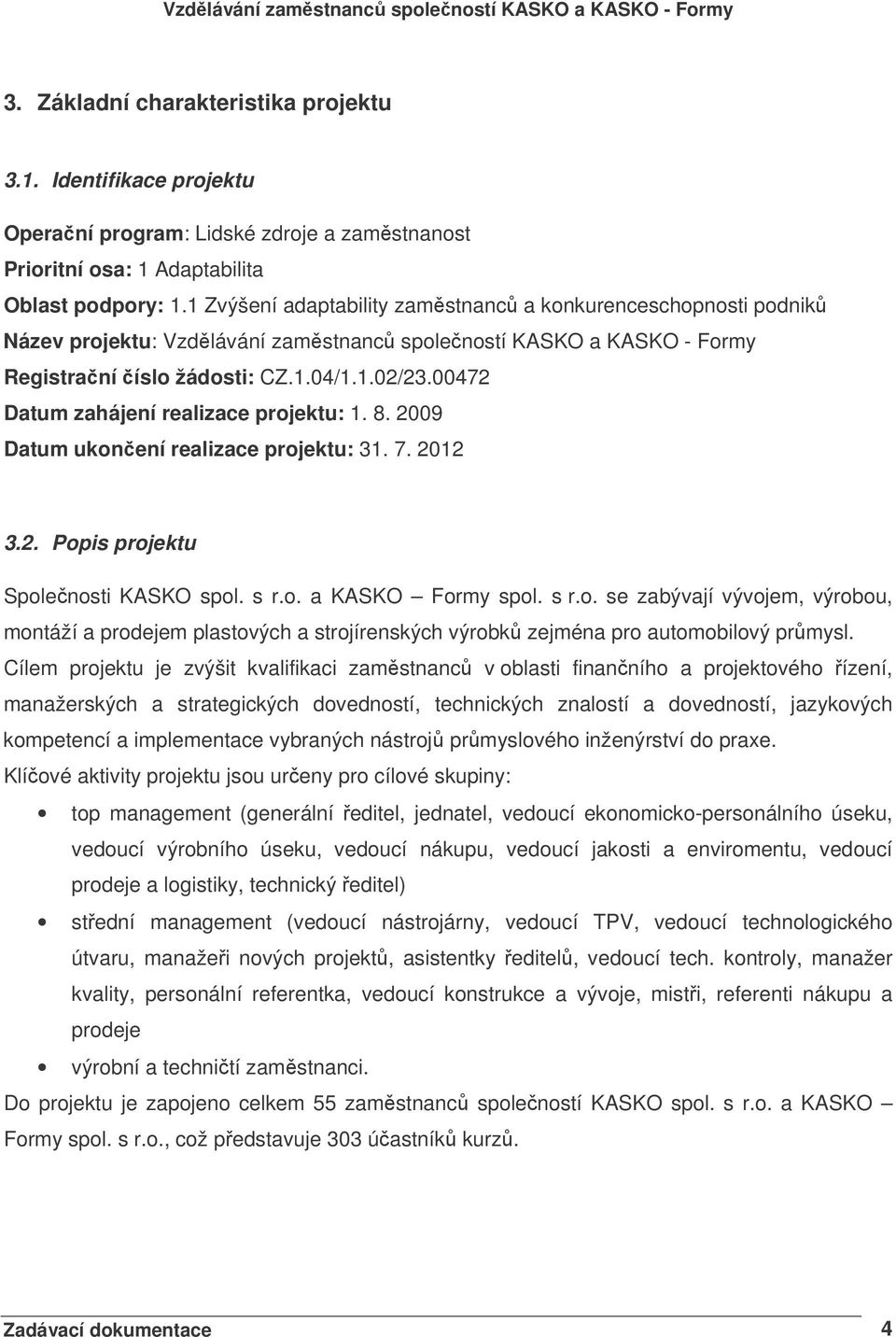 00472 Datum zahájení realizace projektu: 1. 8. 2009 Datum ukonení realizace projektu: 31. 7. 2012 3.2. Popis projektu Spolenosti KASKO spol. s r.o. a KASKO Formy spol. s r.o. se zabývají vývojem, výrobou, montáží a prodejem plastových a strojírenských výrobk zejména pro automobilový prmysl.