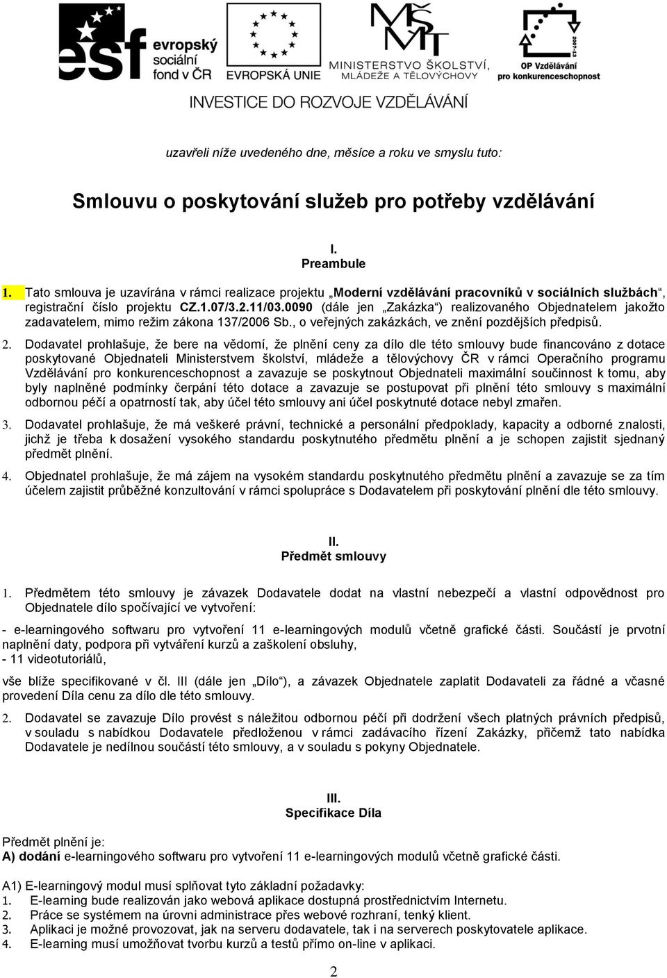 0090 (dále jen Zakázka ) realizovaného Objednatelem jakožto zadavatelem, mimo režim zákona 137/2006 Sb., o veřejných zakázkách, ve znění pozdějších předpisů. 2.