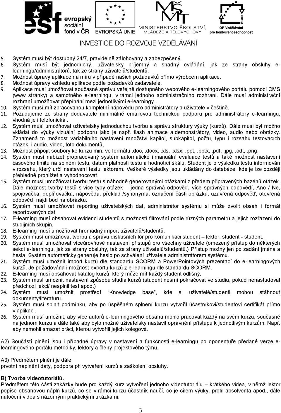 Možnost úpravy aplikace na míru v případě našich požadavků přímo výrobcem aplikace. 8. Možnost úpravy vzhledu aplikace podle požadavků zadavatele. 9.