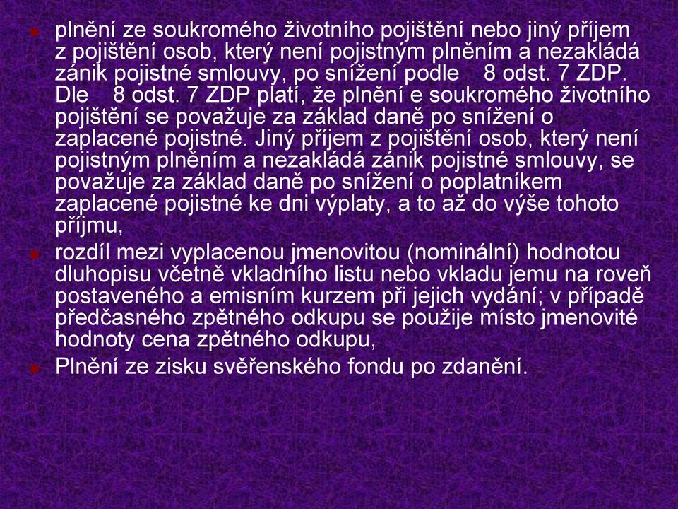 Jiný příjem z pojištění osob, který není pojistným plněním a nezakládá zánik pojistné smlouvy, se považuje za základ daně po snížení o poplatníkem zaplacené pojistné ke dni výplaty, a to až do výše