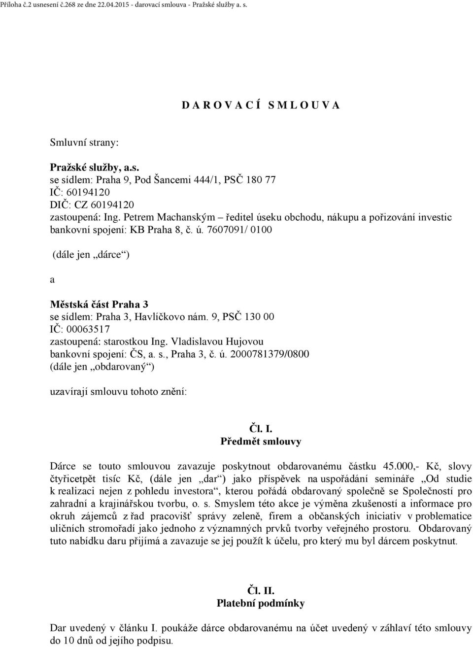 9, PSČ 130 00 IČ: 00063517 zastoupená: starostkou Ing. Vladislavou Hujovou bankovní spojení: ČS, a. s., Praha 3, č. ú. 2000781379/0800 (dále jen obdarovaný ) uzavírají smlouvu tohoto znění: Čl. I. Předmět smlouvy Dárce se touto smlouvou zavazuje poskytnout obdarovanému částku 45.