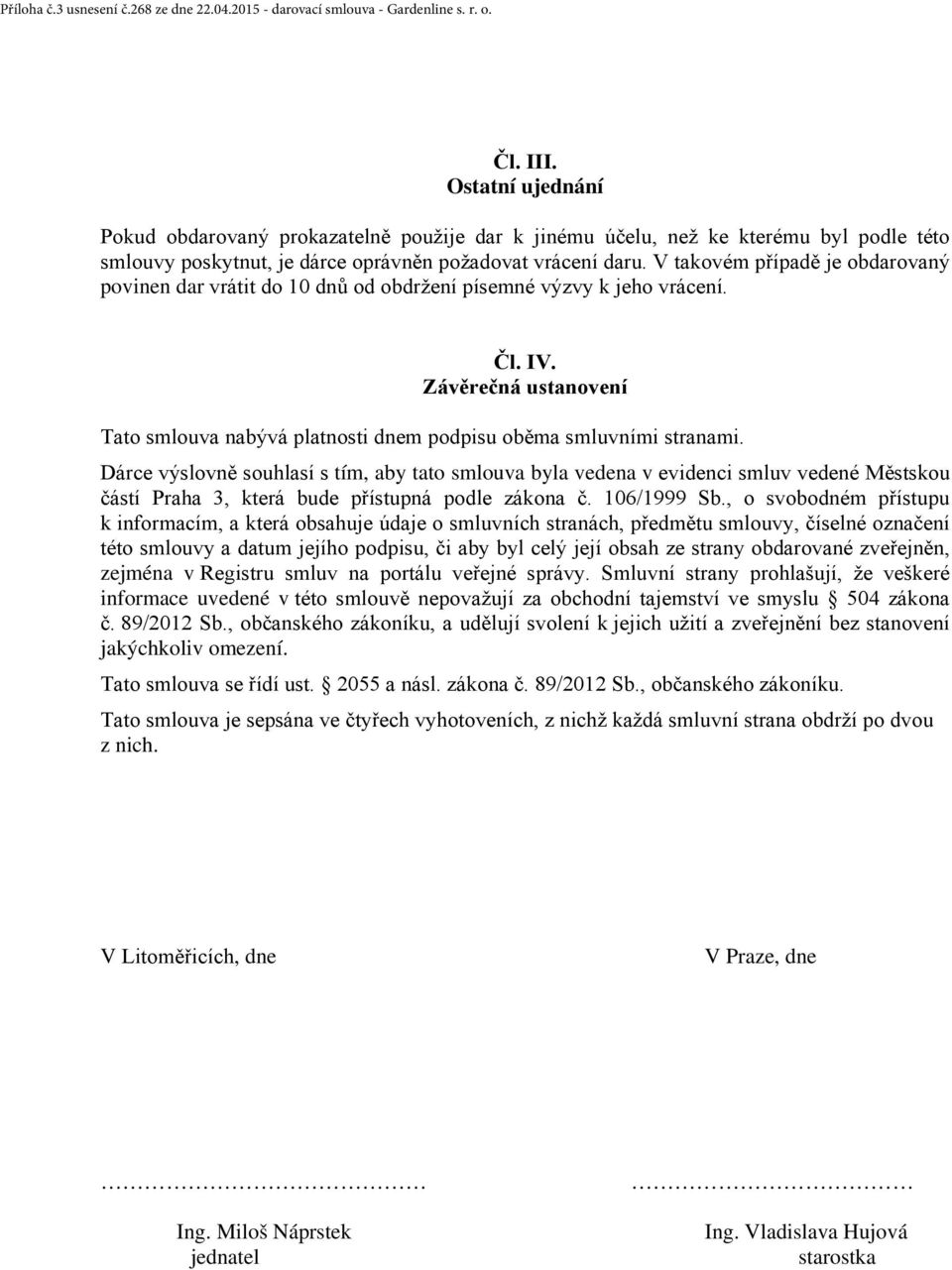 V takovém případě je obdarovaný povinen dar vrátit do 10 dnů od obdržení písemné výzvy k jeho vrácení. Čl. IV. Závěrečná ustanovení Tato smlouva nabývá platnosti dnem podpisu oběma smluvními stranami.