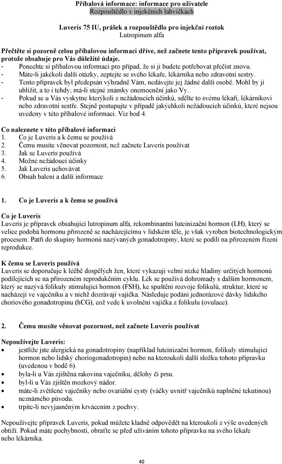 - Máte-li jakékoli další otázky, zeptejte se svého lékaře, lékárníka nebo zdravotní sestry. - Tento přípravek byl předepsán výhradně Vám, nedávejte jej žádné další osobě.