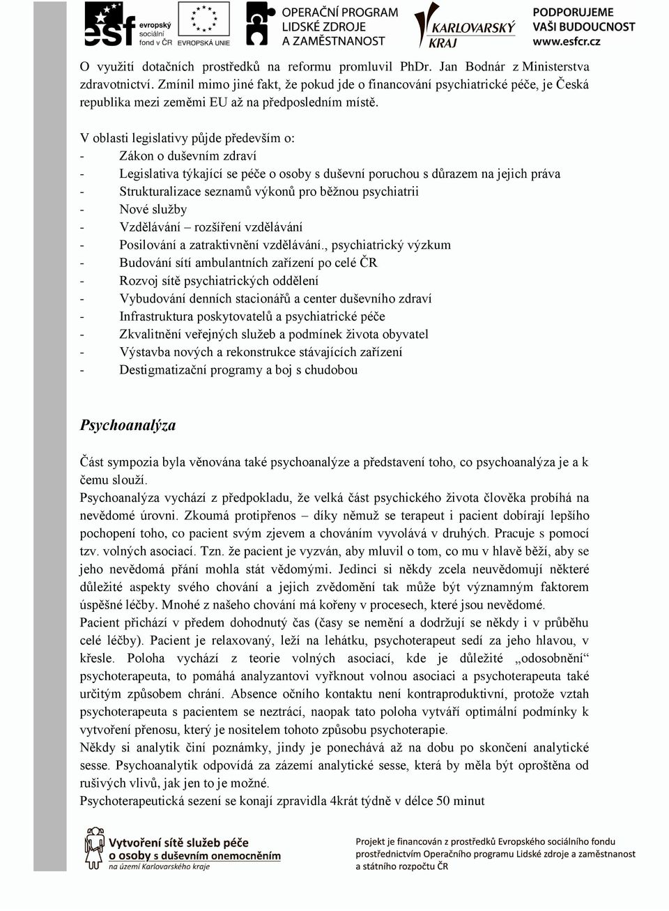 V oblasti legislativy půjde především o: - Zákon o duševním zdraví - Legislativa týkající se péče o osoby s duševní poruchou s důrazem na jejich práva - Strukturalizace seznamů výkonů pro běžnou