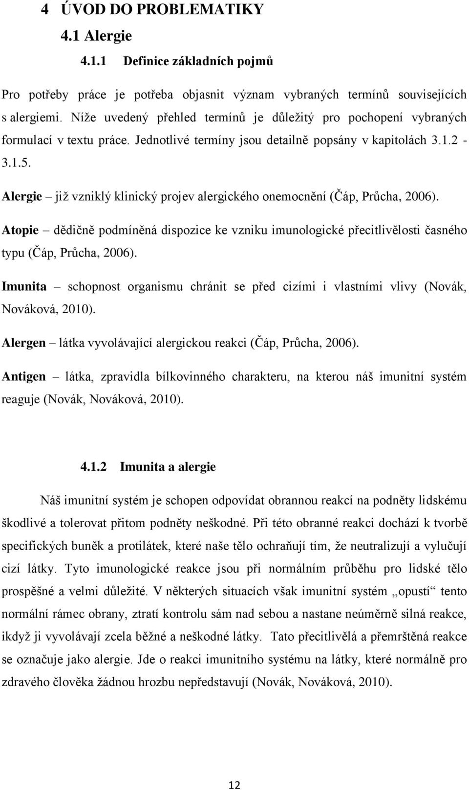 Alergie již vzniklý klinický projev alergického onemocnění (Čáp, Průcha, 2006). Atopie dědičně podmíněná dispozice ke vzniku imunologické přecitlivělosti časného typu (Čáp, Průcha, 2006).