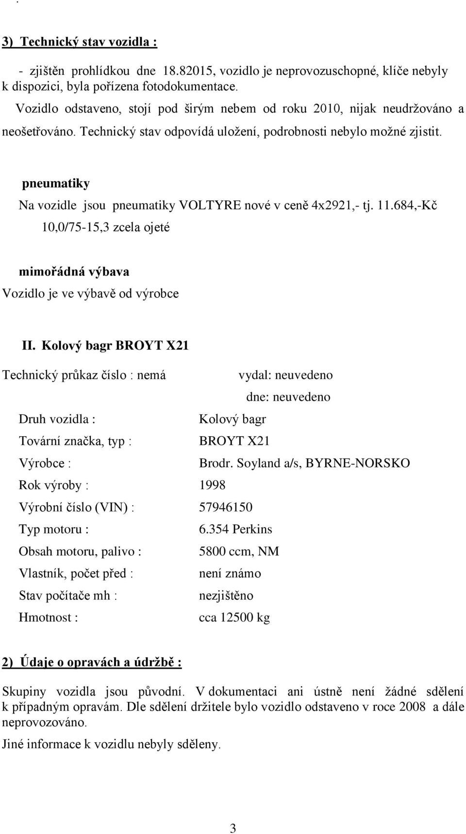 pneumatiky Na vozidle jsou pneumatiky VOLTYRE nové v ceně 4x2921,- tj. 11.684,-Kč 10,0/75-15,3 zcela ojeté mimořádná výbava Vozidlo je ve výbavě od výrobce II.