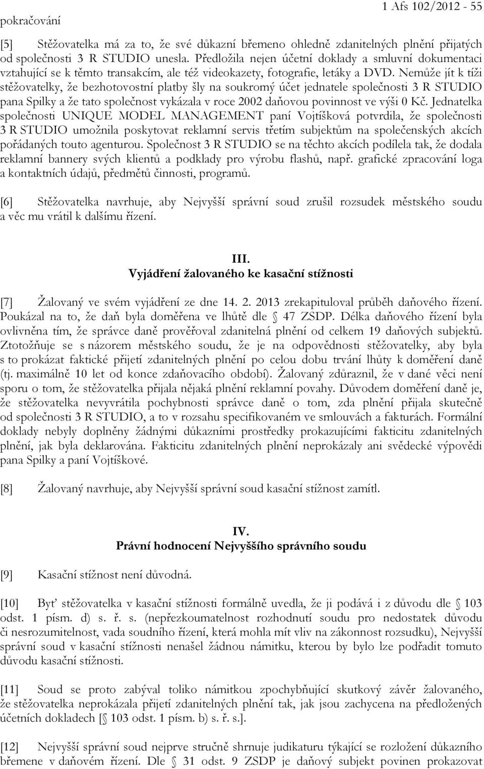 Nemůže jít k tíži stěžovatelky, že bezhotovostní platby šly na soukromý účet jednatele společnosti 3 R STUDIO pana Spilky a že tato společnost vykázala v roce 2002 daňovou povinnost ve výši 0 Kč.