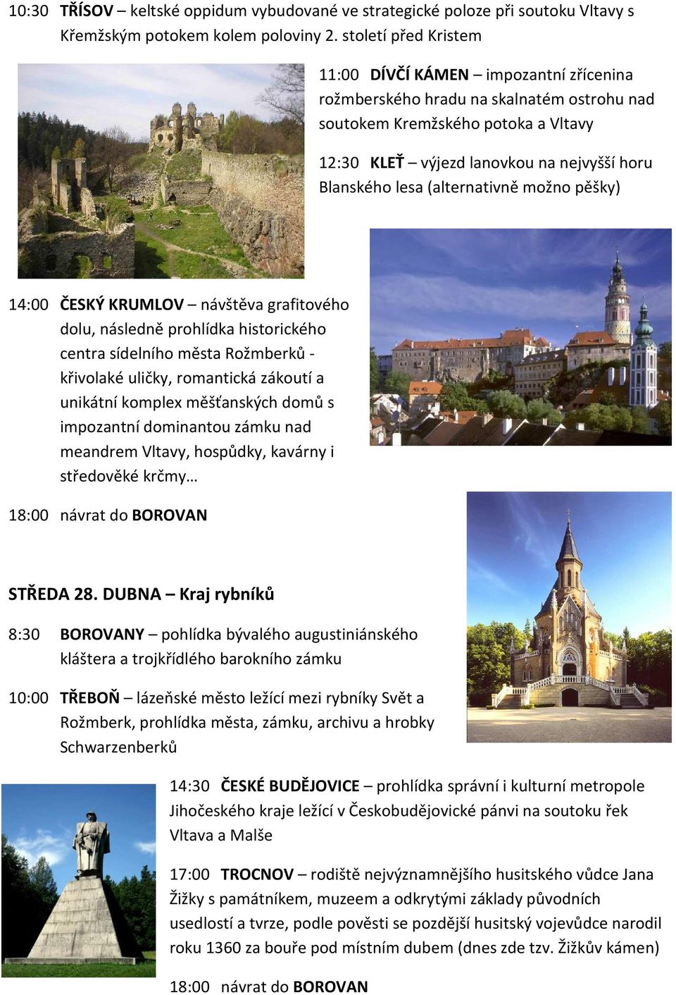 (alternativně možno pěšky) 14:00 ČESKÝ KRUMLOV návštěva grafitového dolu, následně prohlídka historického centra sídelního města Rožmberků - křivolaké uličky, romantická zákoutí a unikátní komplex