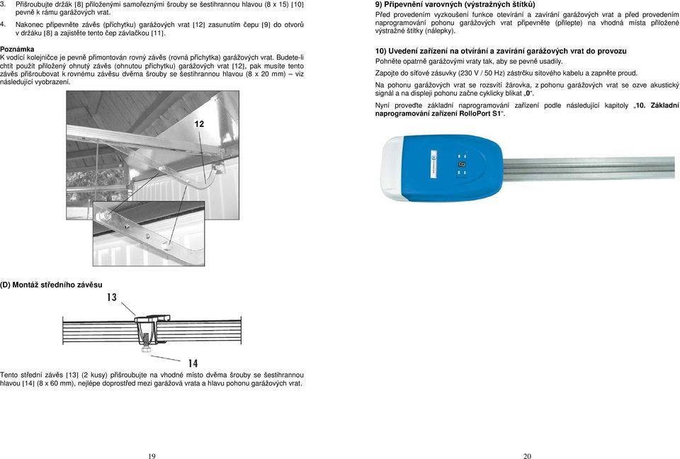 Poznámka K vodící kolejničce je pevně přimontován rovný závěs (rovná příchytka) garážových vrat.