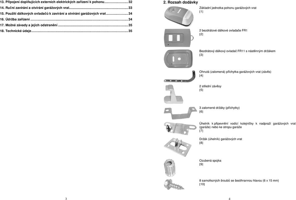 Rozsah dodávky Základní jednotka pohonu garážových vrat [1] 2 bezdrátové dálkové ovladače FR1 [2] Bezdrátový dálkový ovladač FR11 s nástěnným držákem [3] Ohnutá (zalomená) příchytka garážových