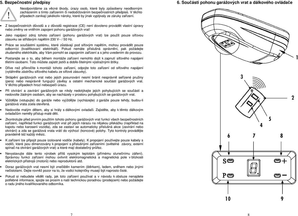 Součásti pohonu garážových vrat a dálkového ovládače Z bezpečnostních důvodů a z důvodů registrace (CE) není dovoleno provádět vlastní úpravy nebo změny ve vnitřním zapojení pohonu garážových vrat!