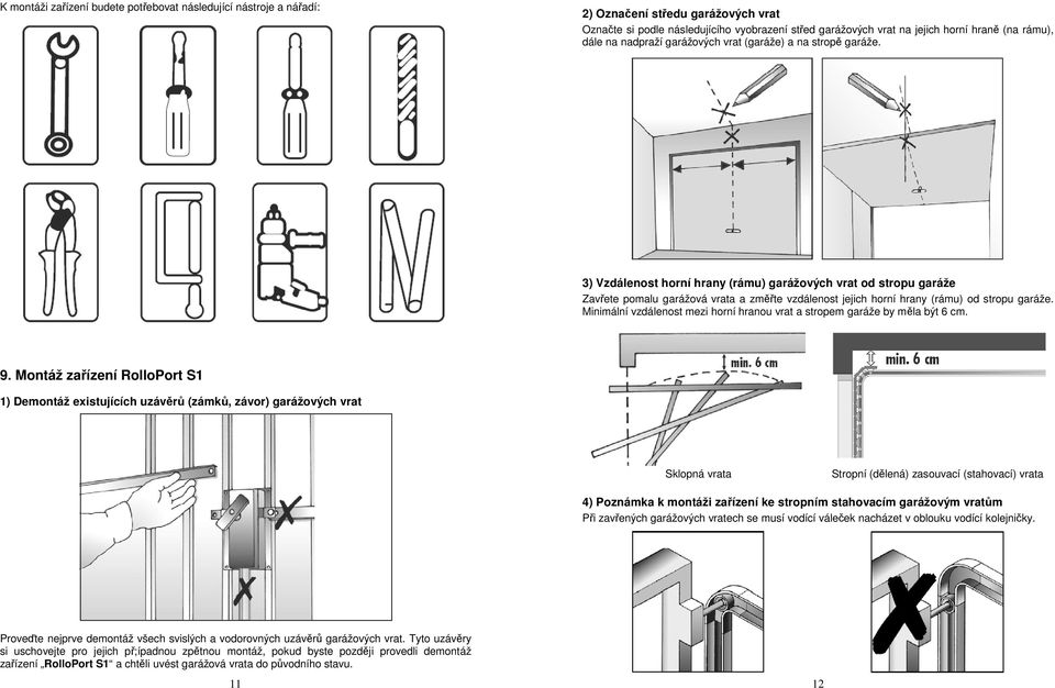 3) Vzdálenost horní hrany (rámu) garážových vrat od stropu garáže Zavřete pomalu garážová vrata a změřte vzdálenost jejich horní hrany (rámu) od stropu garáže.