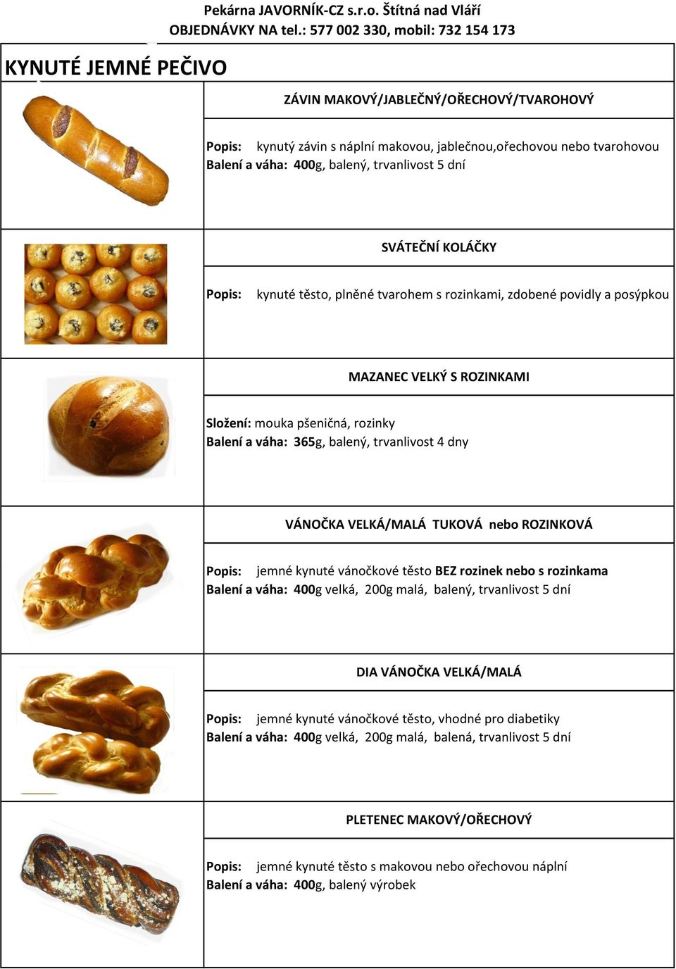 VELKÁ/MALÁ TUKOVÁ nebo ROZINKOVÁ Popis: jemné kynuté vánočkové těsto BEZ rozinek nebo s rozinkama Balení a váha: 400g velká, 200g malá, balený, trvanlivost 5 dní DIA VÁNOČKA VELKÁ/MALÁ Popis: jemné