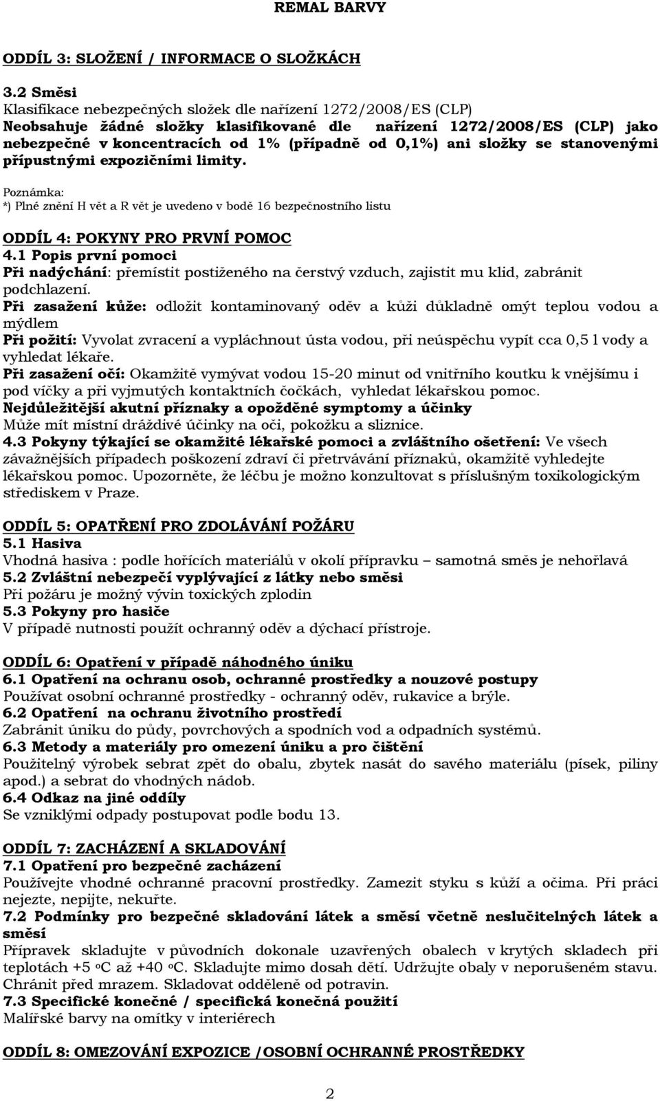 ani složky se stanovenými přípustnými expozičními limity. Poznámka: *) Plné znění H vět a R vět je uvedeno v bodě 16 bezpečnostního listu ODDÍL 4: POKYNY PRO PRVNÍ POMOC 4.