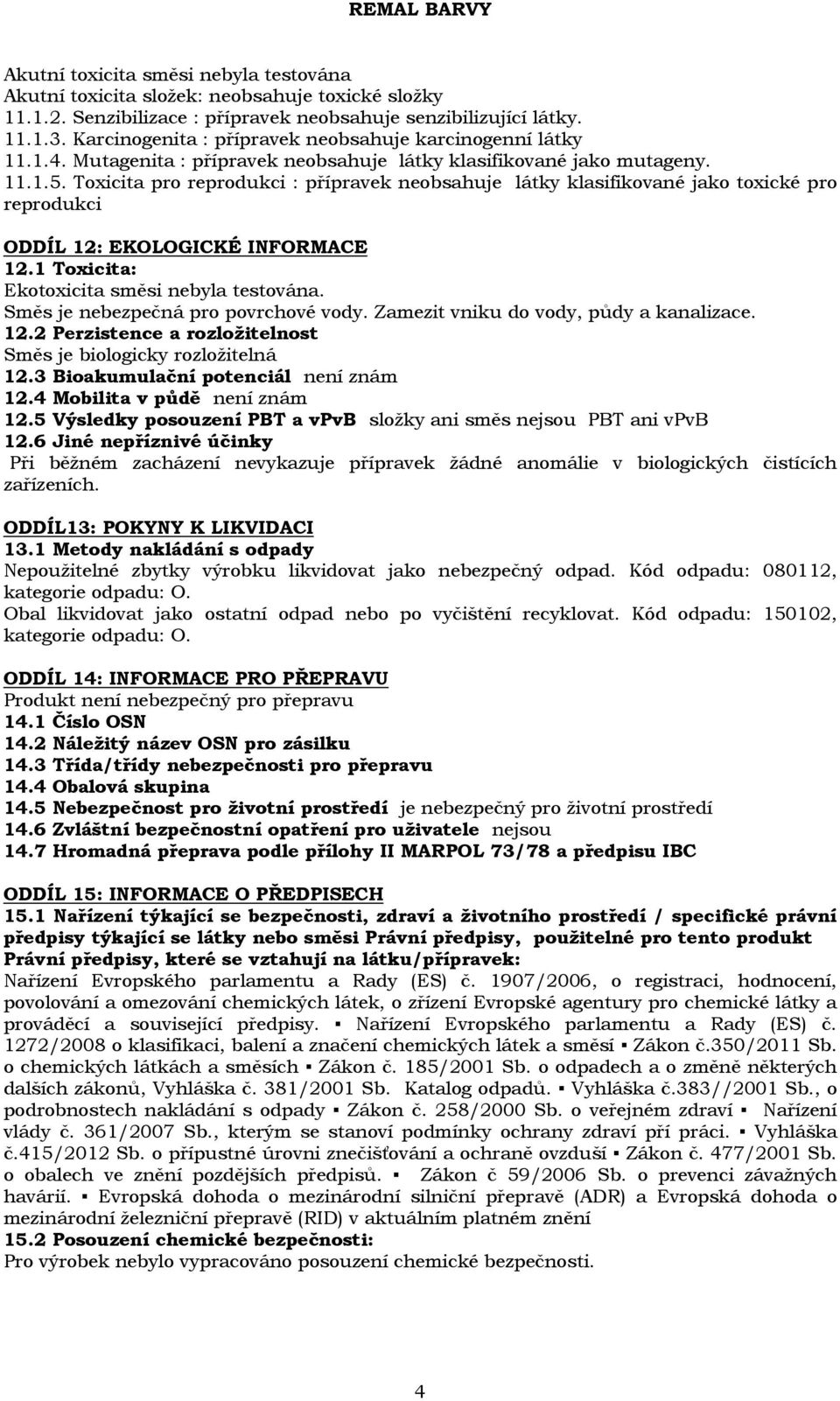 Toxicita pro reprodukci : přípravek neobsahuje látky klasifikované jako toxické pro reprodukci ODDÍL 12: EKOLOGICKÉ INFORMACE 12.1 Toxicita: Ekotoxicita směsi nebyla testována.